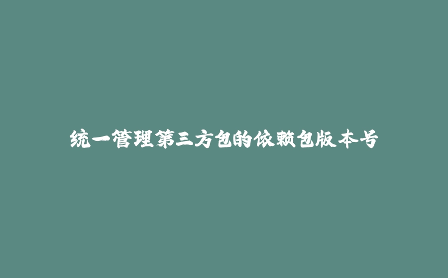 统一管理第三方包的依赖包版本号 - 拾光赋-拾光赋