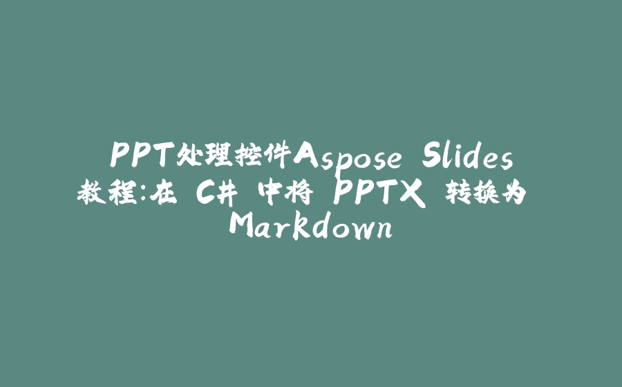 PPT处理控件Aspose.Slides教程：在 C# 中将 PPTX 转换为 Markdown - 拾光赋-拾光赋