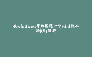 在windows平台搭建一个mini版本的k8s集群-拾光赋
