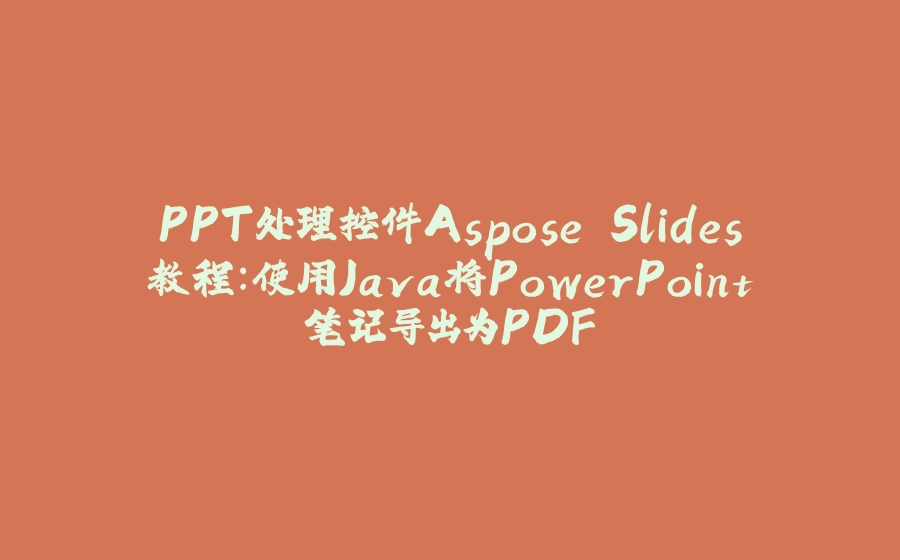 PPT处理控件Aspose.Slides教程：使用Java将PowerPoint笔记导出为PDF - 拾光赋-拾光赋