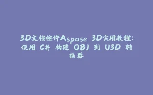 3D文档控件Aspose.3D实用教程:使用 C# 构建 OBJ 到 U3D 转换器-拾光赋