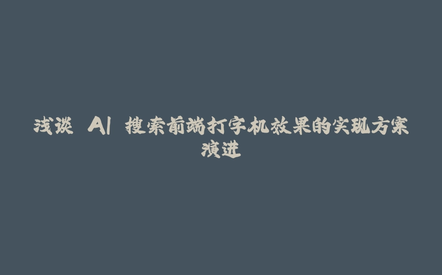 浅谈 AI 搜索前端打字机效果的实现方案演进 - 拾光赋-拾光赋