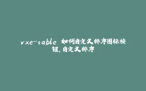 vxe-table 如何自定义排序图标按钮，自定义排序-拾光赋