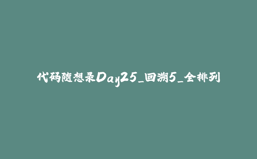 代码随想录Day25_回溯5_全排列 - 拾光赋-拾光赋