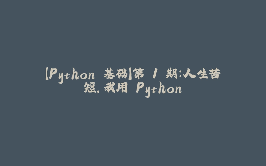 【Python 基础】第 1 期：人生苦短，我用 Python - 拾光赋-拾光赋