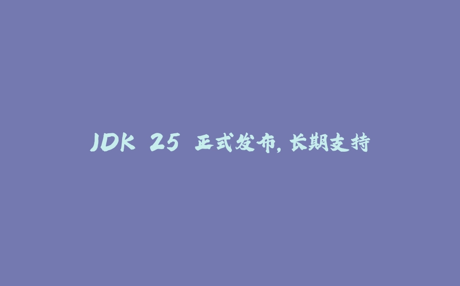 JDK 25 正式发布，长期支持 - 拾光赋-拾光赋