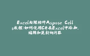 Excel处理控件Aspose.Cells教程：如何使用C#在Excel中添加、编辑和更新切片器-拾光赋