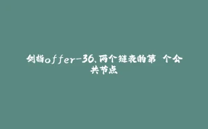 剑指offer-36、两个链表的第⼀个公共节点-拾光赋