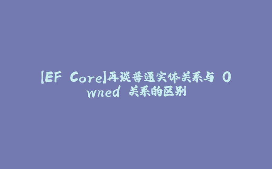 【EF Core】再谈普通实体关系与 Owned 关系的区别 - 拾光赋-拾光赋