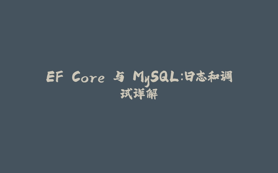 EF Core 与 MySQL：日志和调试详解 - 拾光赋-拾光赋