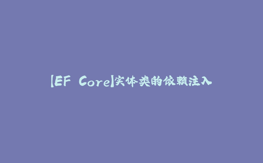 【EF Core】实体类的依赖注入 - 拾光赋-拾光赋
