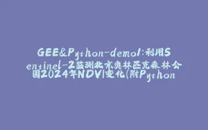 GEE&Python-demo1：利用Sentinel-2监测北京奥林匹克森林公园2024年NDVI变化(附Python版)-拾光赋