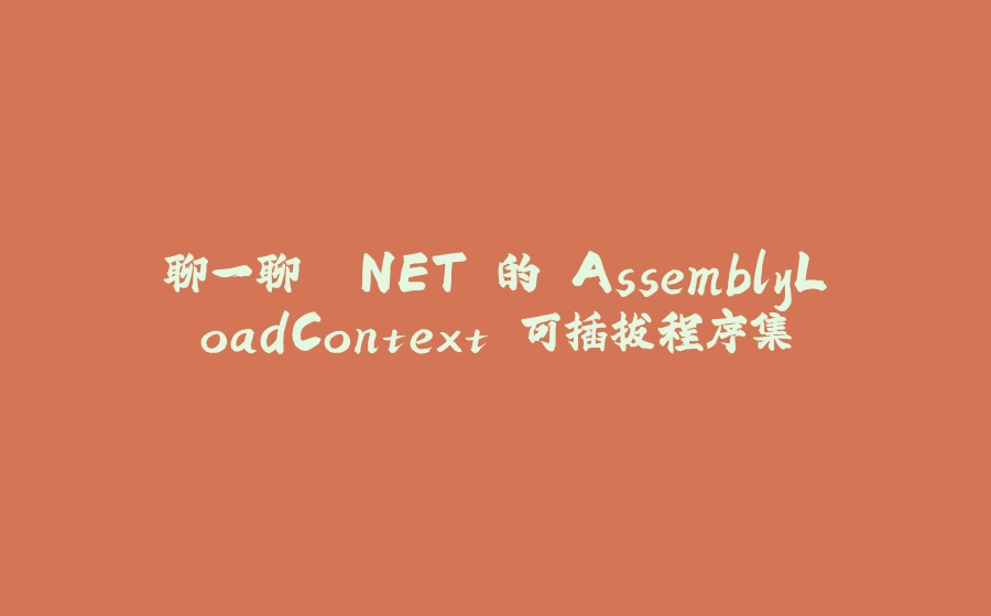 聊一聊 .NET 的 AssemblyLoadContext 可插拔程序集 - 拾光赋-拾光赋