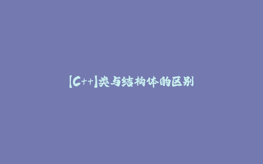 【C++】类与结构体的区别 - 拾光赋-拾光赋