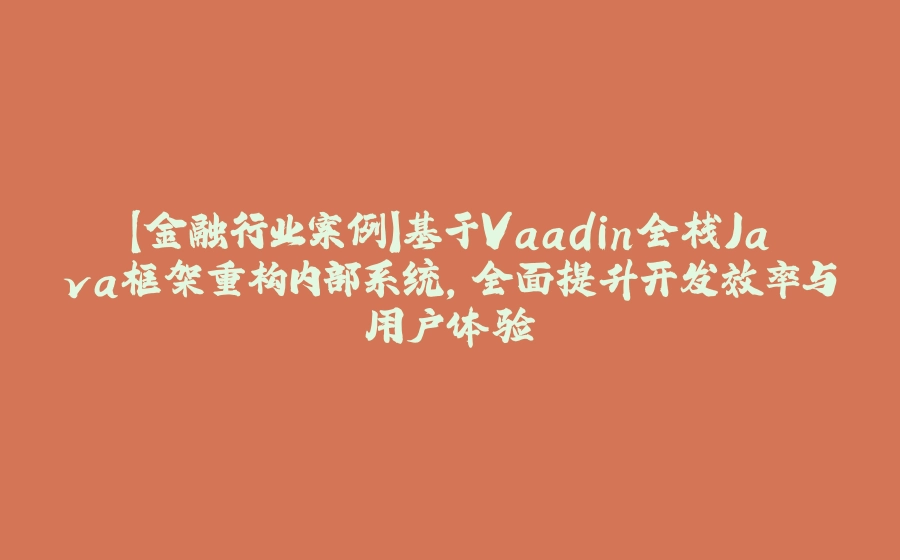 【金融行业案例】基于Vaadin全栈Java框架重构内部系统，全面提升开发效率与用户体验 - 拾光赋-拾光赋