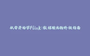 从零开始学Flink：数据输出的终极指南-拾光赋