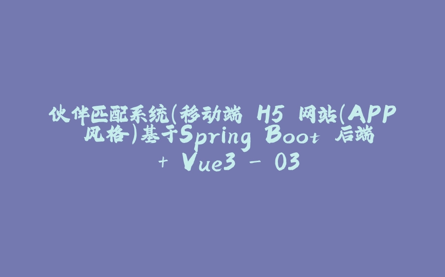 伙伴匹配系统(移动端 H5 网站（APP 风格）基于Spring Boot 后端 + Vue3 - 03 - 拾光赋-拾光赋