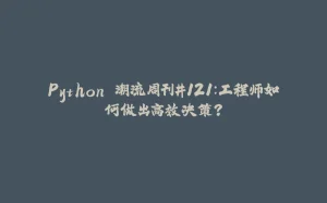 Python 潮流周刊#121：工程师如何做出高效决策？-拾光赋