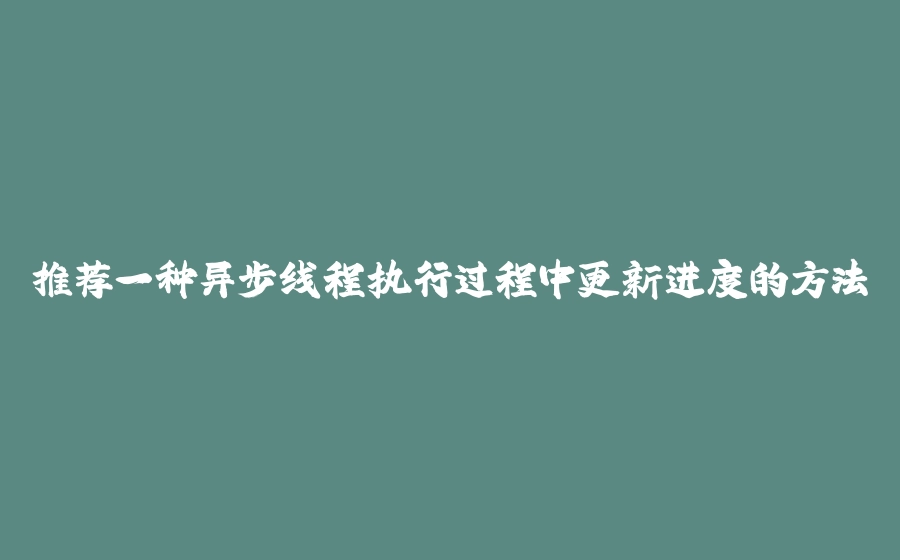 推荐一种异步线程执行过程中更新进度的方法 - 拾光赋-拾光赋