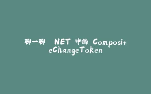 聊一聊 .NET 中的 CompositeChangeToken-拾光赋