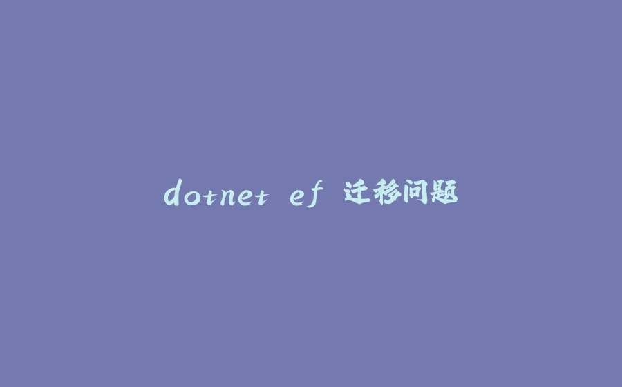 dotnet ef 迁移问题 - 拾光赋-拾光赋