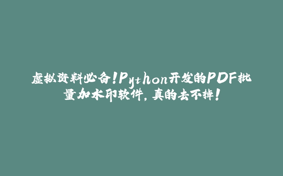 虚拟资料必备！Python开发的PDF批量加水印软件，真的去不掉！ - 拾光赋-拾光赋