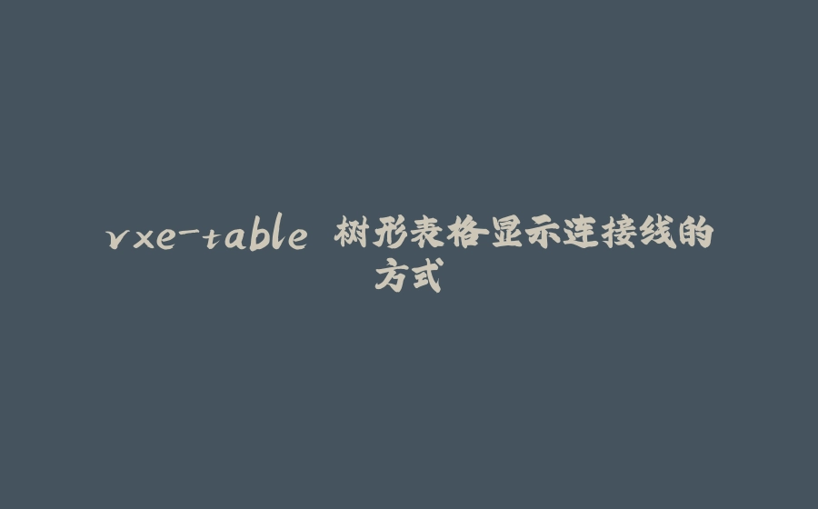 vxe-table 树形表格显示连接线的方式 - 拾光赋-拾光赋