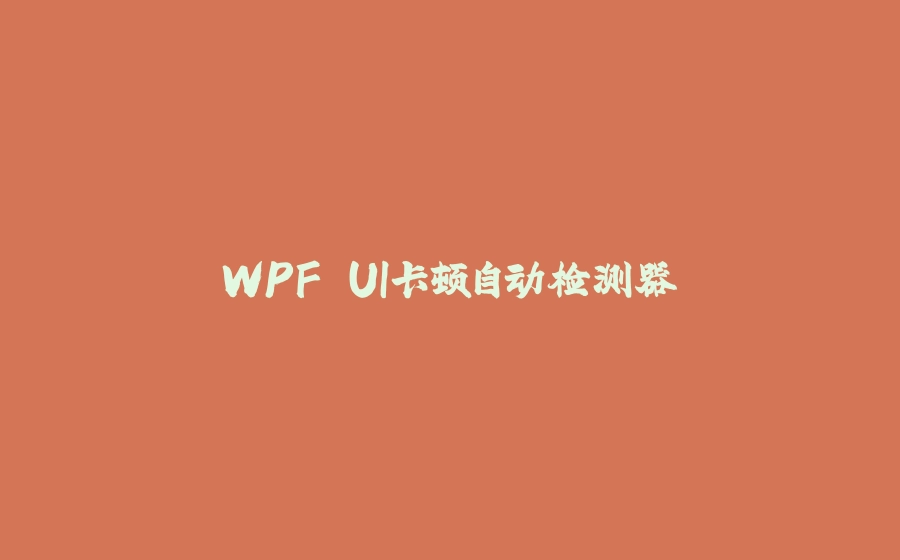 WPF UI卡顿自动检测器 - 拾光赋-拾光赋