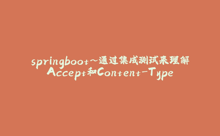 springboot~通过集成测试来理解Accept和Content-Type - 拾光赋-拾光赋