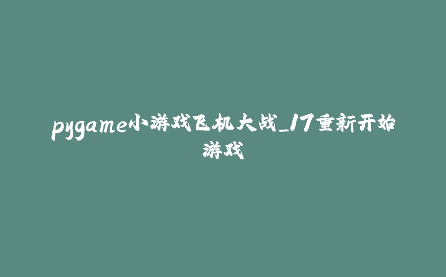 pygame小游戏飞机大战_17重新开始游戏 - 拾光赋-拾光赋