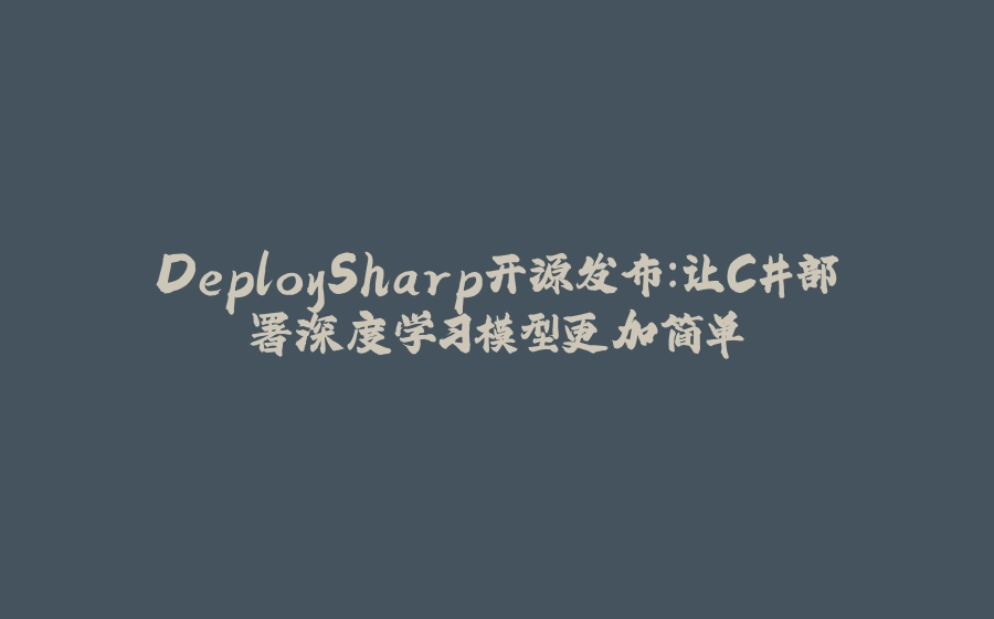 DeploySharp开源发布：让C#部署深度学习模型更加简单 - 拾光赋-拾光赋