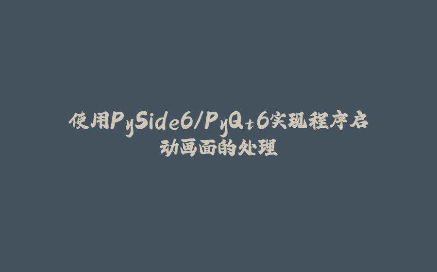 使用PySide6/PyQt6实现程序启动画面的处理 - 拾光赋-拾光赋