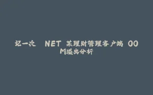 记一次 .NET 某理财管理客户端 OOM溢出分析-拾光赋