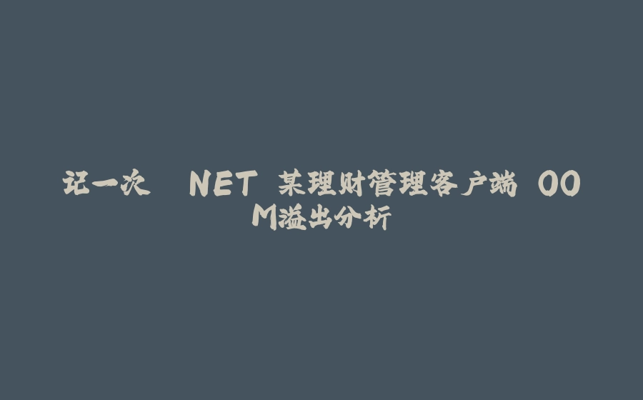 记一次 .NET 某理财管理客户端 OOM溢出分析 - 拾光赋-拾光赋