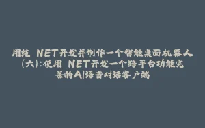 用纯.NET开发并制作一个智能桌面机器人（六）：使用.NET开发一个跨平台功能完善的AI语音对话客户端-拾光赋