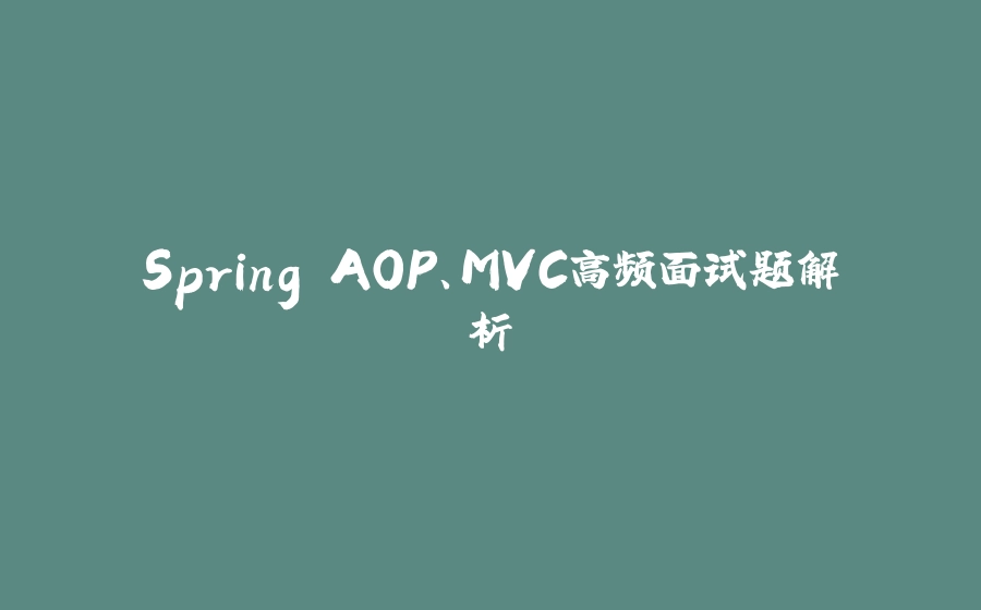 Spring AOP、MVC高频面试题解析 - 拾光赋-拾光赋