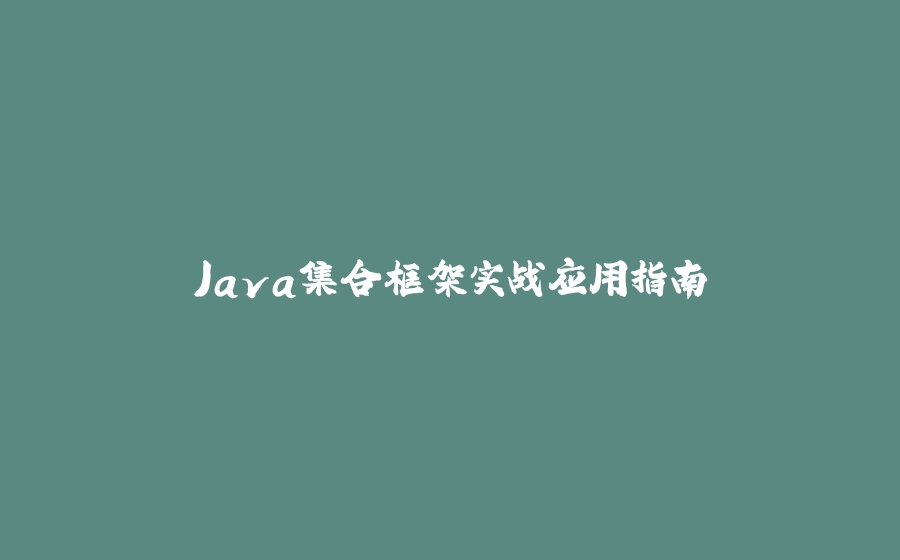 Java集合框架实战应用指南 - 拾光赋-拾光赋