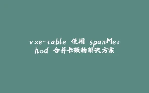 vxe-table 使用 spanMethod 合并卡顿的解决方案-拾光赋