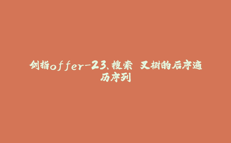 剑指offer-23、搜索⼆叉树的后序遍历序列 - 拾光赋-拾光赋