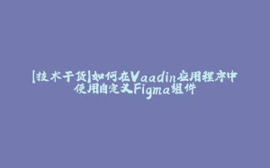 【技术干货】如何在Vaadin应用程序中使用自定义Figma组件-拾光赋