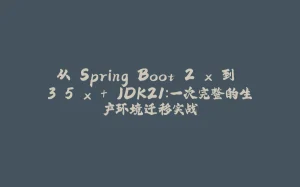 从 Spring Boot 2.x 到 3.5.x + JDK21：一次完整的生产环境迁移实战-拾光赋