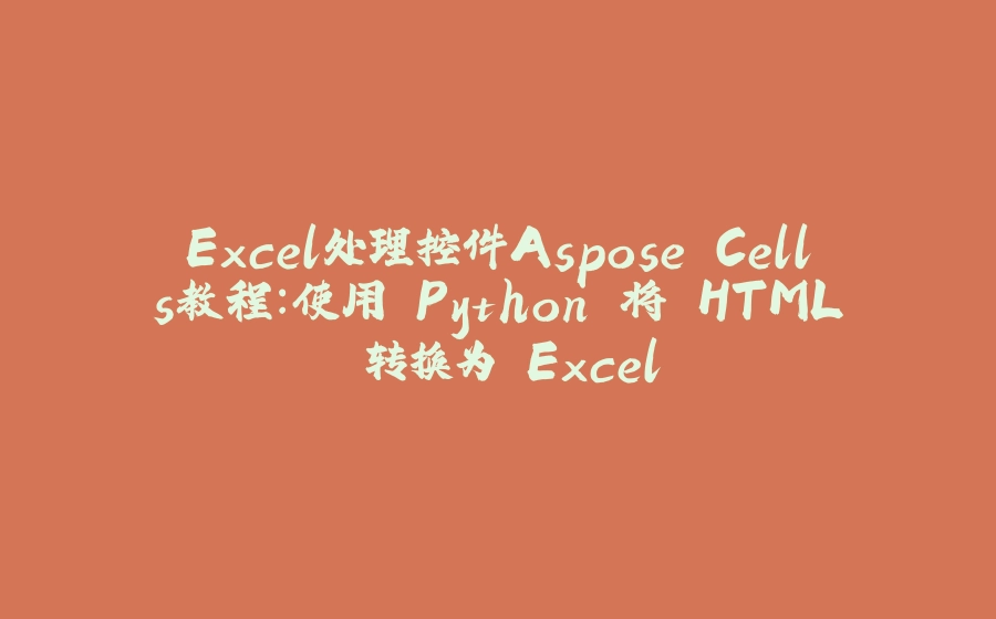 Excel处理控件Aspose.Cells教程：使用 Python 将 HTML 转换为 Excel - 拾光赋-拾光赋