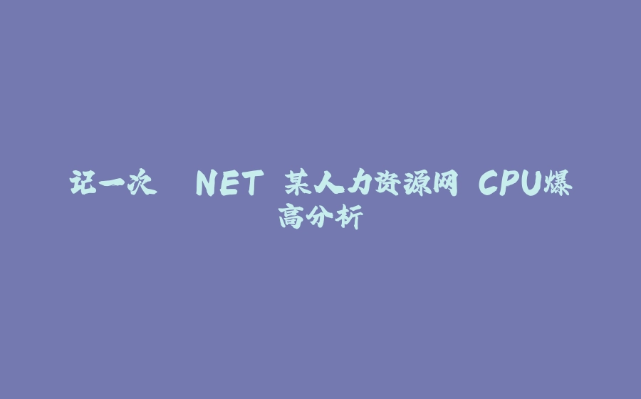 记一次 .NET 某人力资源网 CPU爆高分析 - 拾光赋-拾光赋