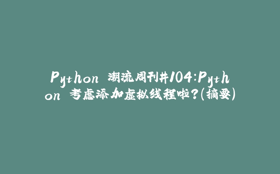 Python 潮流周刊#104：Python 考虑添加虚拟线程啦？（摘要） - 拾光赋-拾光赋