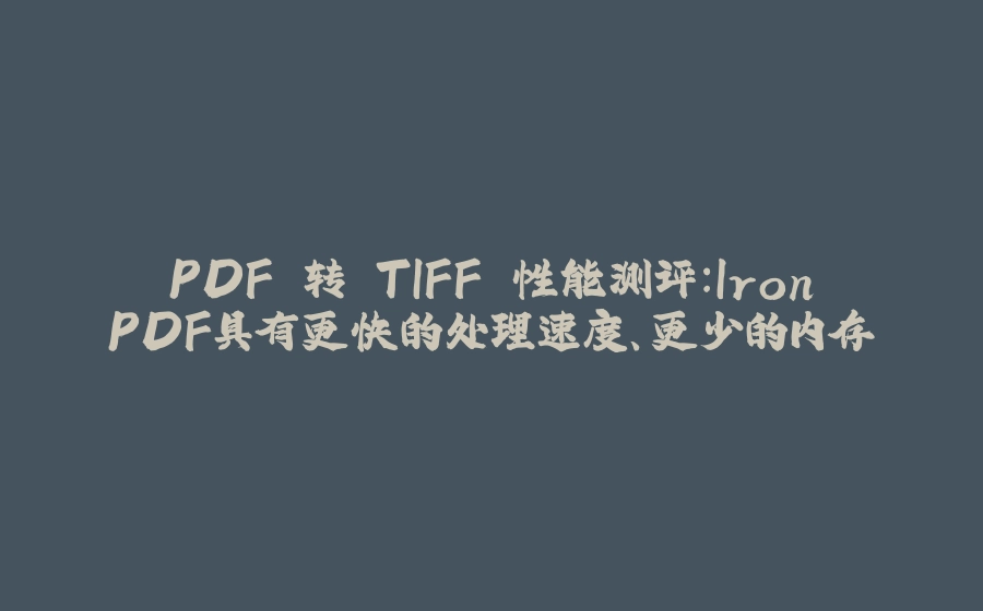 PDF 转 TIFF 性能测评：IronPDF具有更快的处理速度、更少的内存 - 拾光赋-拾光赋