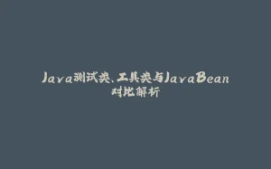 Java测试类、工具类与JavaBean对比解析-拾光赋