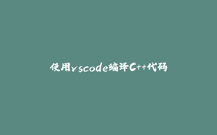 使用vscode编译C++代码 - 拾光赋-拾光赋