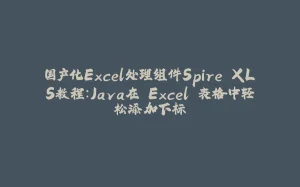 国产化Excel处理组件Spire.XLS教程：Java在 Excel 表格中轻松添加下标-拾光赋