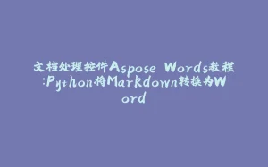 文档处理控件Aspose.Words教程：Python将Markdown转换为Word-拾光赋
