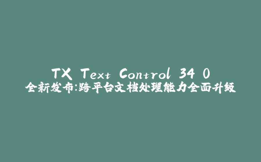 TX Text Control 34.0全新发布：跨平台文档处理能力全面升级 - 拾光赋-拾光赋
